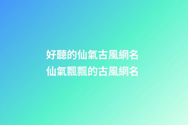 好聽的仙氣古風網名 仙氣飄飄的古風網名